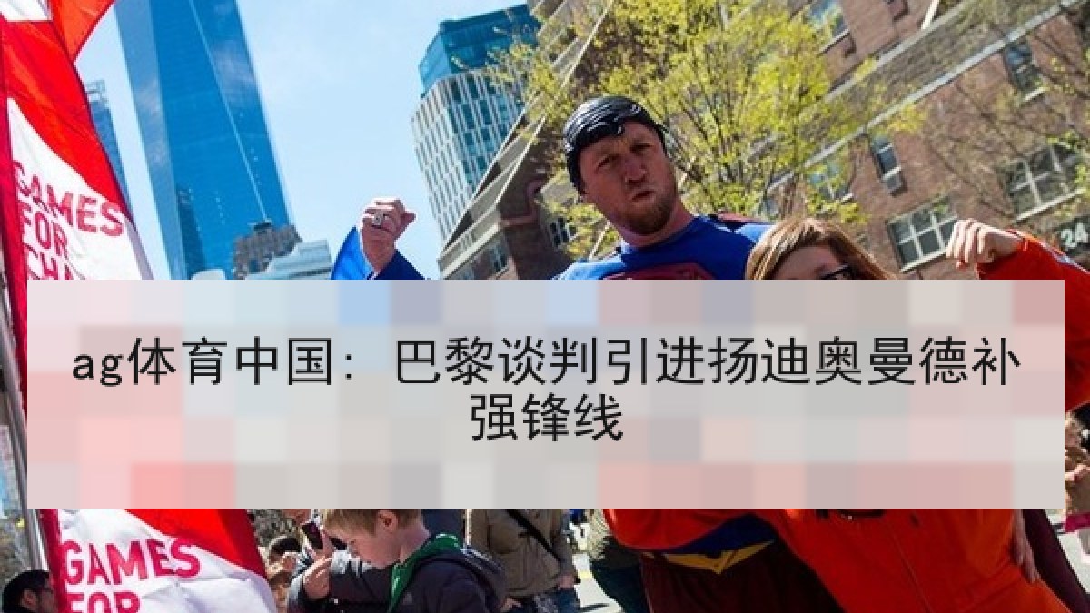 ag体育中国: 巴黎谈判引进扬迪奥曼德补强锋线