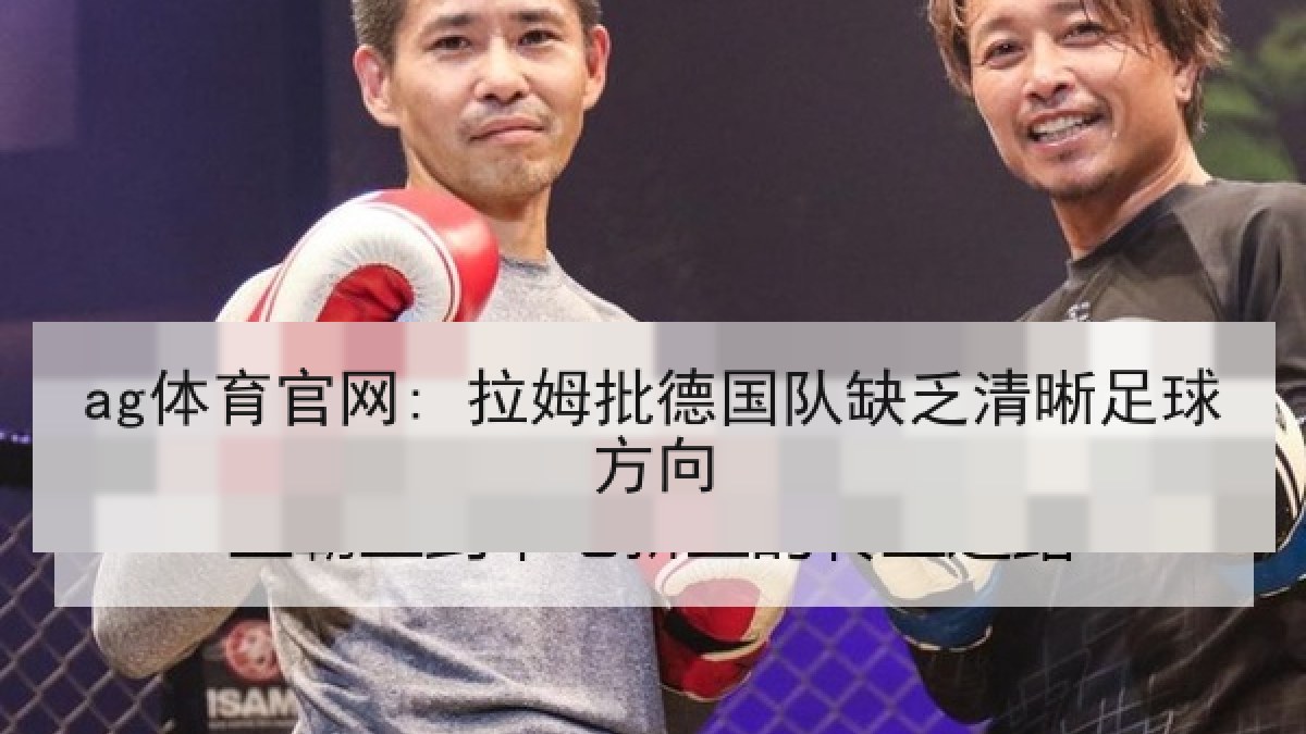 ag体育官网: 拉姆批德国队缺乏清晰足球方向