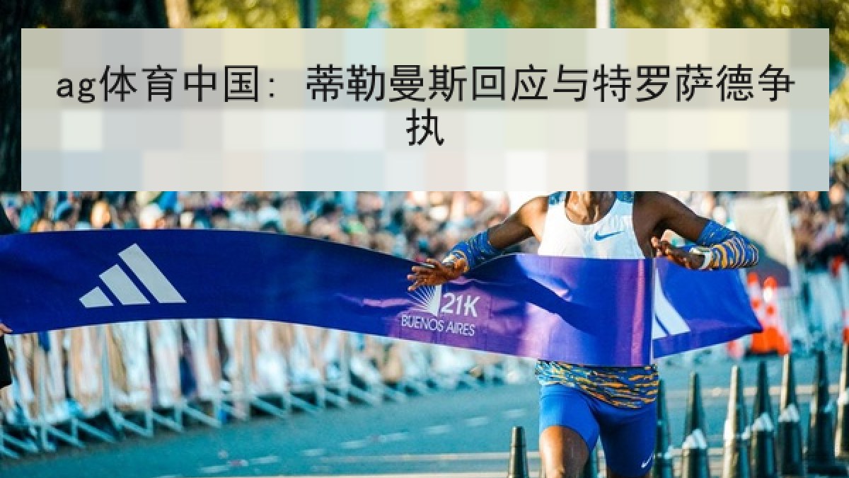 ag体育中国: 蒂勒曼斯回应与特罗萨德争执