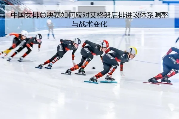 中国女排总决赛如何应对艾格努后排进攻体系调整与战术变化