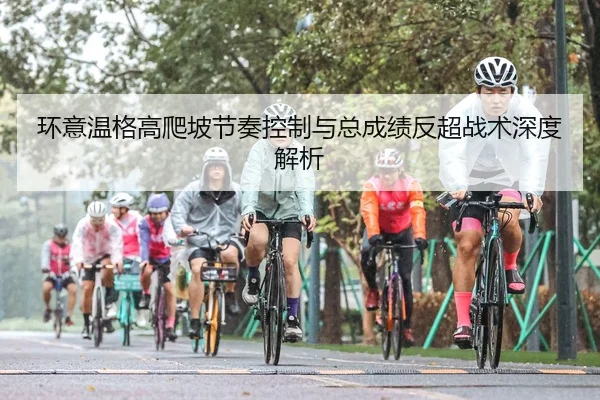 环意温格高爬坡节奏控制与总成绩反超战术深度解析