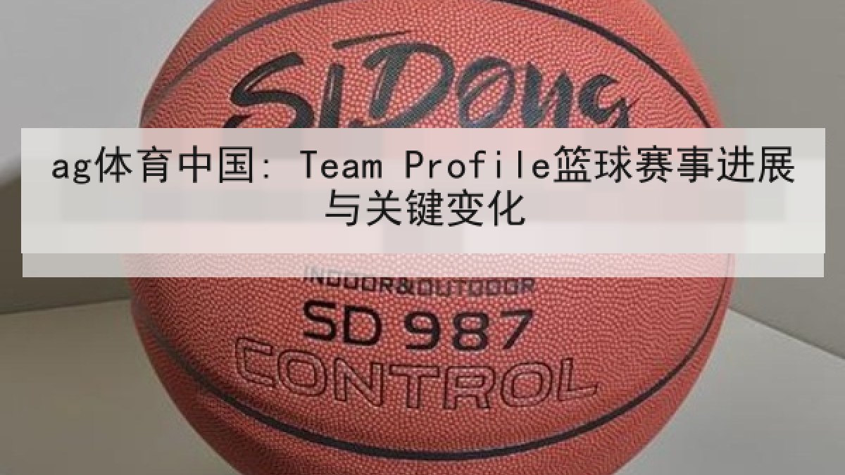 ag体育中国: Team Profile篮球赛事进展与关键变化 ag体育中国: Team Profile篮球赛事进展与关键变化