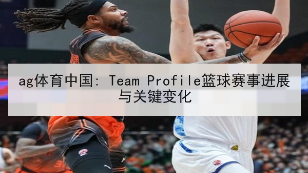 ag体育中国: Team Profile篮球赛事进展与关键变化 ag体育中国: Team Profile篮球赛事进展与关键变化