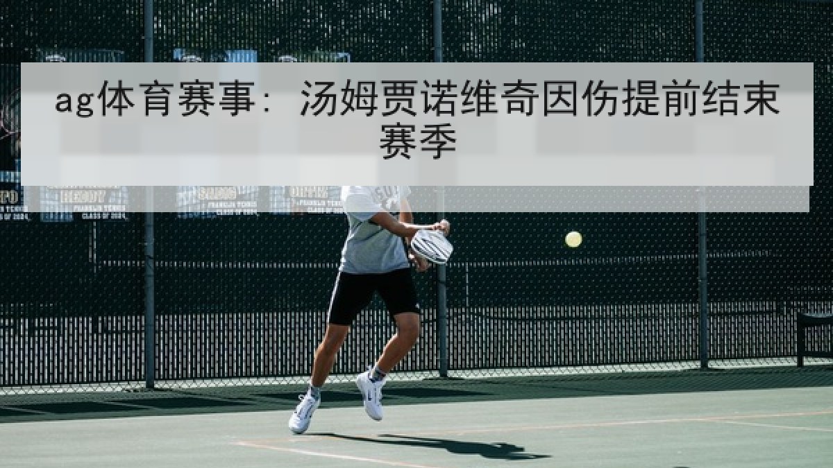 ag体育赛事: 汤姆贾诺维奇因伤提前结束赛季