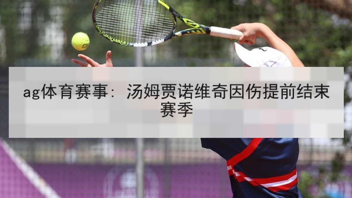 ag体育赛事: 汤姆贾诺维奇因伤提前结束赛季