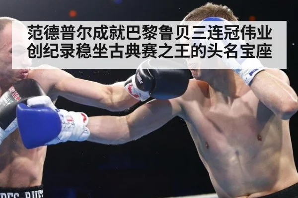 范德普尔成就巴黎鲁贝三连冠伟业创纪录稳坐古典赛之王的头名宝座