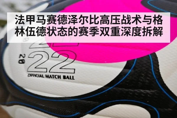 法甲马赛德泽尔比高压战术与格林伍德状态的赛季双重深度拆解