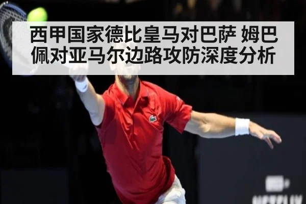 西甲国家德比皇马对巴萨 姆巴佩对亚马尔边路攻防深度分析